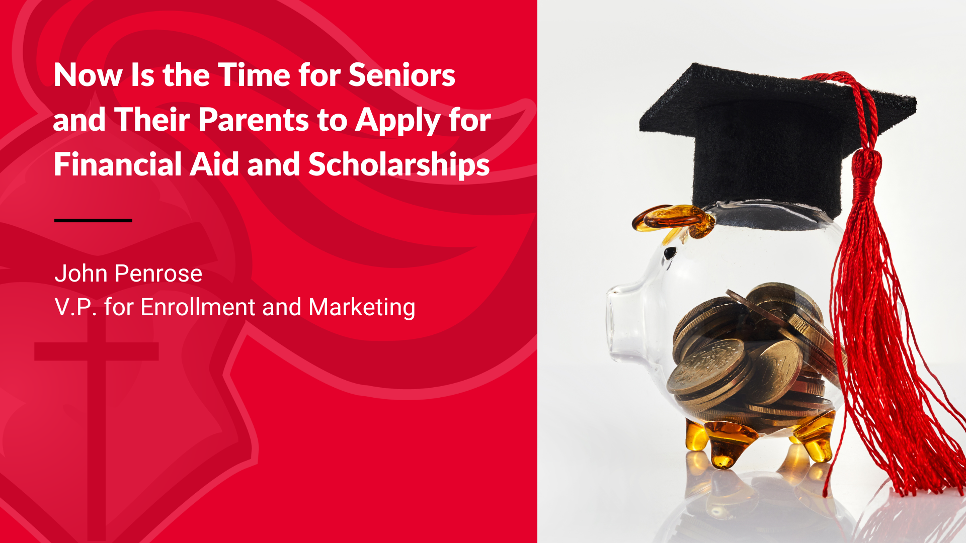 “Now Is the Time for Seniors and Their Parents to Apply for Financial Aid and Scholarships” by John Penrose, V.P. for Enrollment and Marketing. An image of a piggy bank wearing a graduation cap.